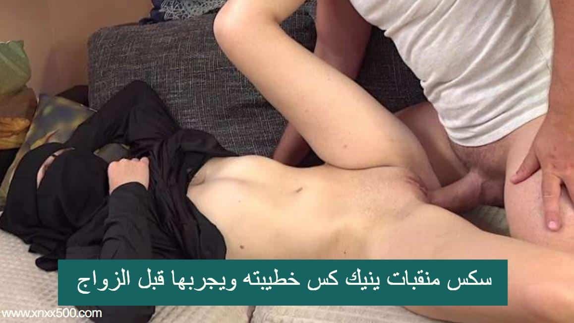 سكس منقبات ينيك كس خطيبته ويجربها قبل الزواج